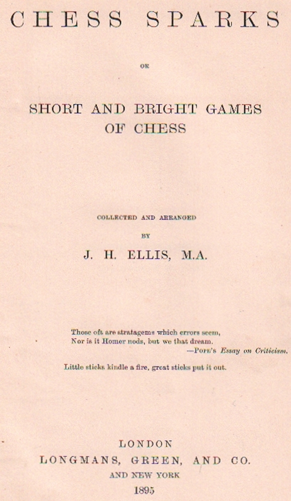 Ellis, J(ohn) H(enry). (Hrsg.) Chess sparks or short and bright games of chess. Collected and