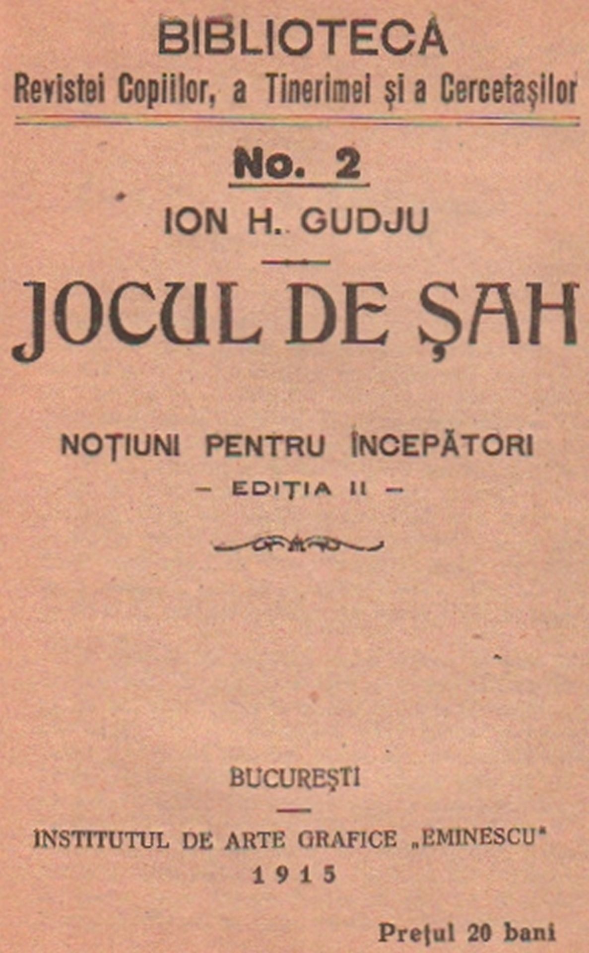 Gudju, Ion H. Jocul de sah. Notiuni pentru incepatori – Editia II. Bukarest, Eminescu, 1915. 8°.