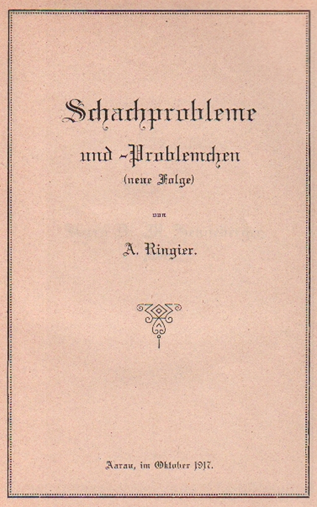 Ringier, A(dolf). Schachprobleme und -Problemchen (neue Folge). Aarau 1917. 8°. Mit 52 Diagrammen.