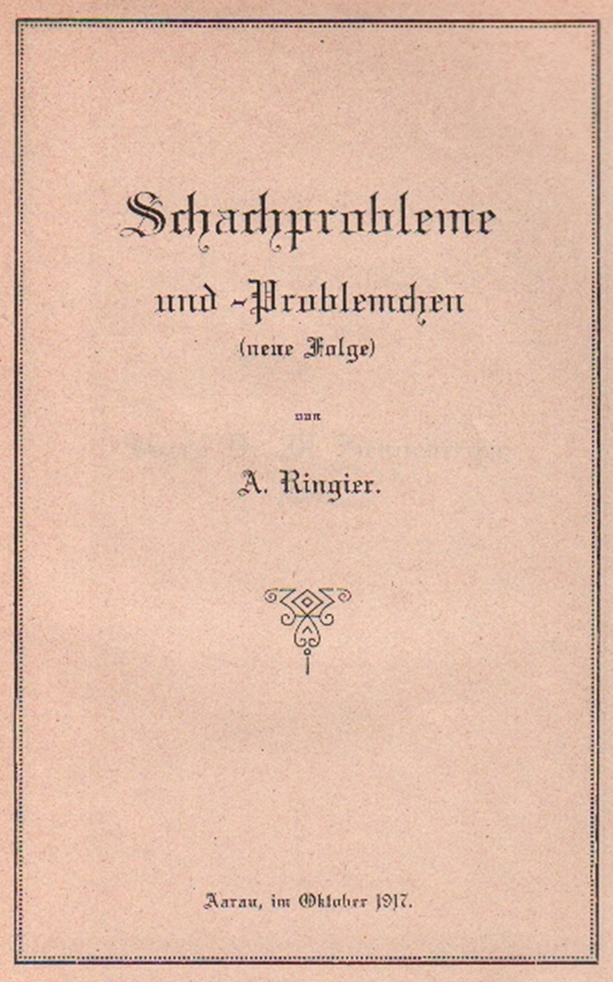 Ringier, A(dolf). Schachprobleme und -Problemchen (neue Folge). Aarau 1917. 8°. Mit 52 Diagrammen.