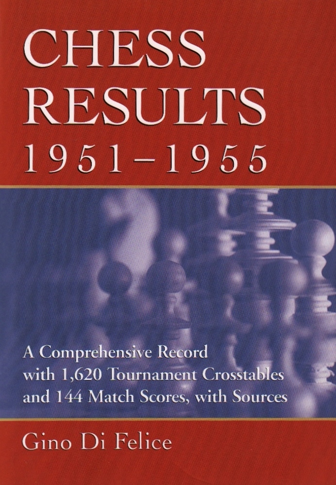 Di Felice, Gino. Chess Results, 1951 - 1955. A Comprehensive Record with 1620 Tournament Crosstables