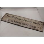 A WOODEN SIGN "YOU'LL ALWAYS BE MY FRIEND YOU KNOW TOO MUCH" 24x7"