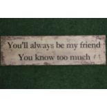 A WOODEN SIGN "YOU'LL ALWAYS BE MY FRIEND YOU KNOW TOO MUCH" 24x7"