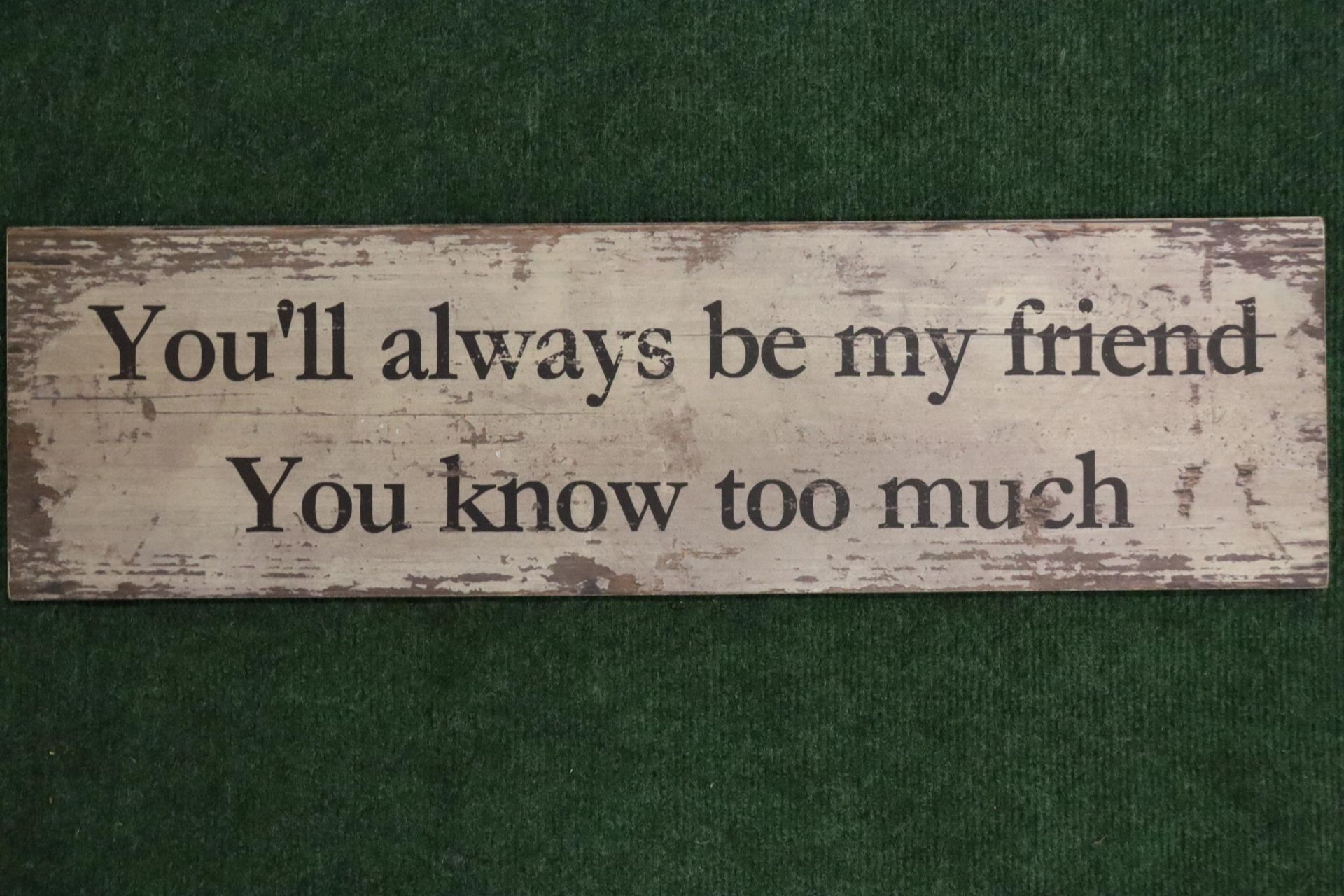A WOODEN SIGN "YOU'LL ALWAYS BE MY FRIEND YOU KNOW TOO MUCH" 24x7"