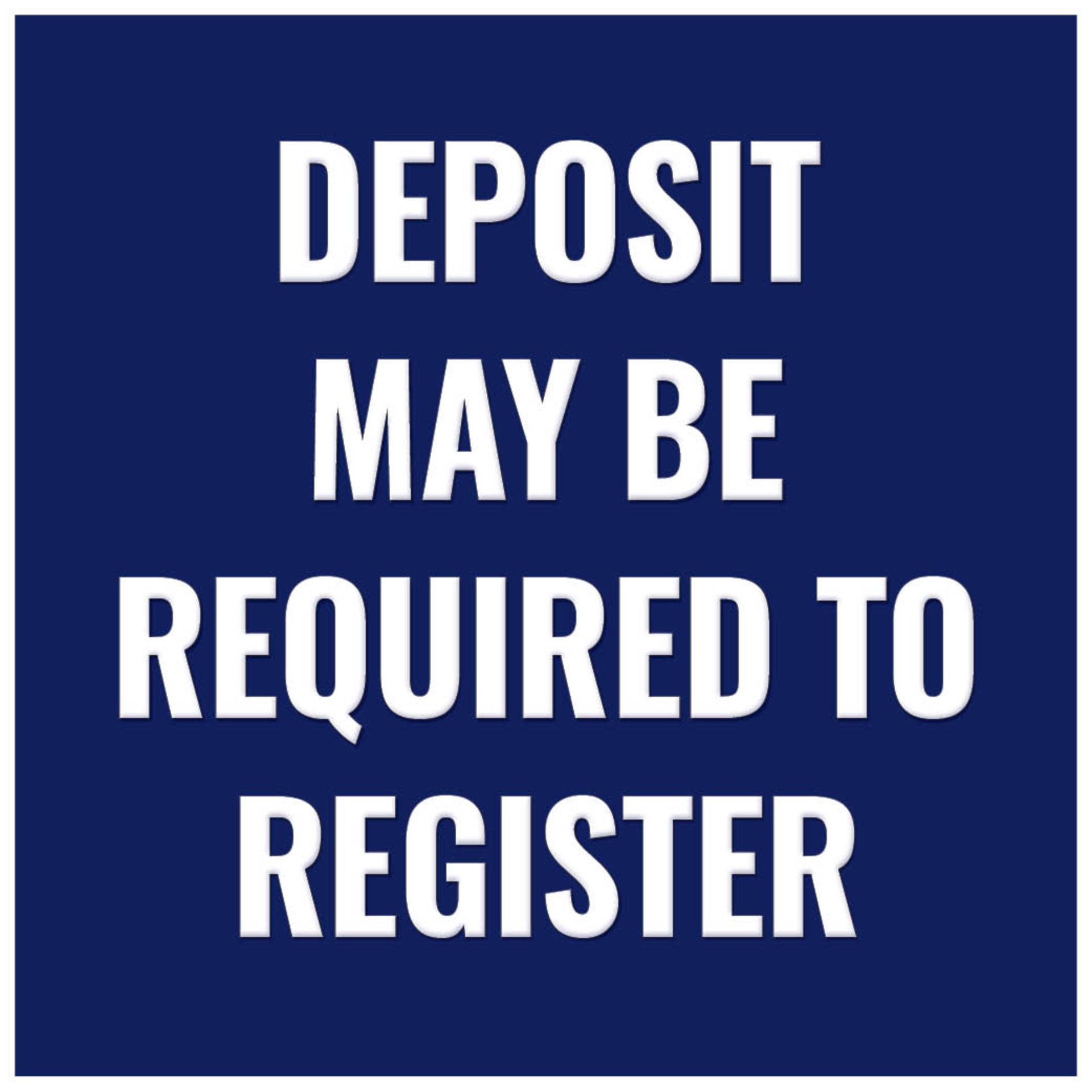 DEPOSIT MAY BE REQUIRED TO REGISTER