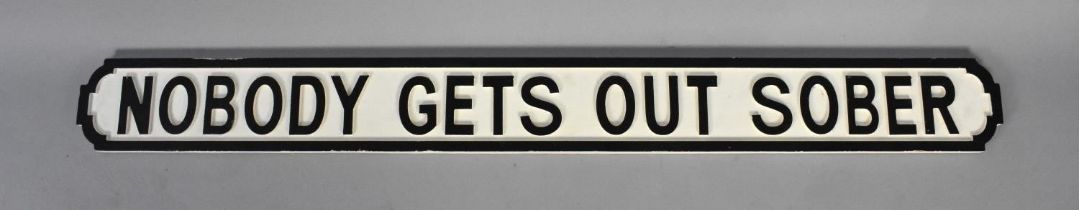 A Painted Wooden Sign in the Manner of a Victorian Street Sign 'Nobody Gets Out Sober', 133cms Long