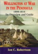 Wellington at War in the Peninsular 1808 - 1814 - An Overview and Guide by Ian C Robertson 2000