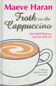 Froth of The Cappuccino - How Small Pleasures can save your Life by Maeve Haran 2007 First Edition