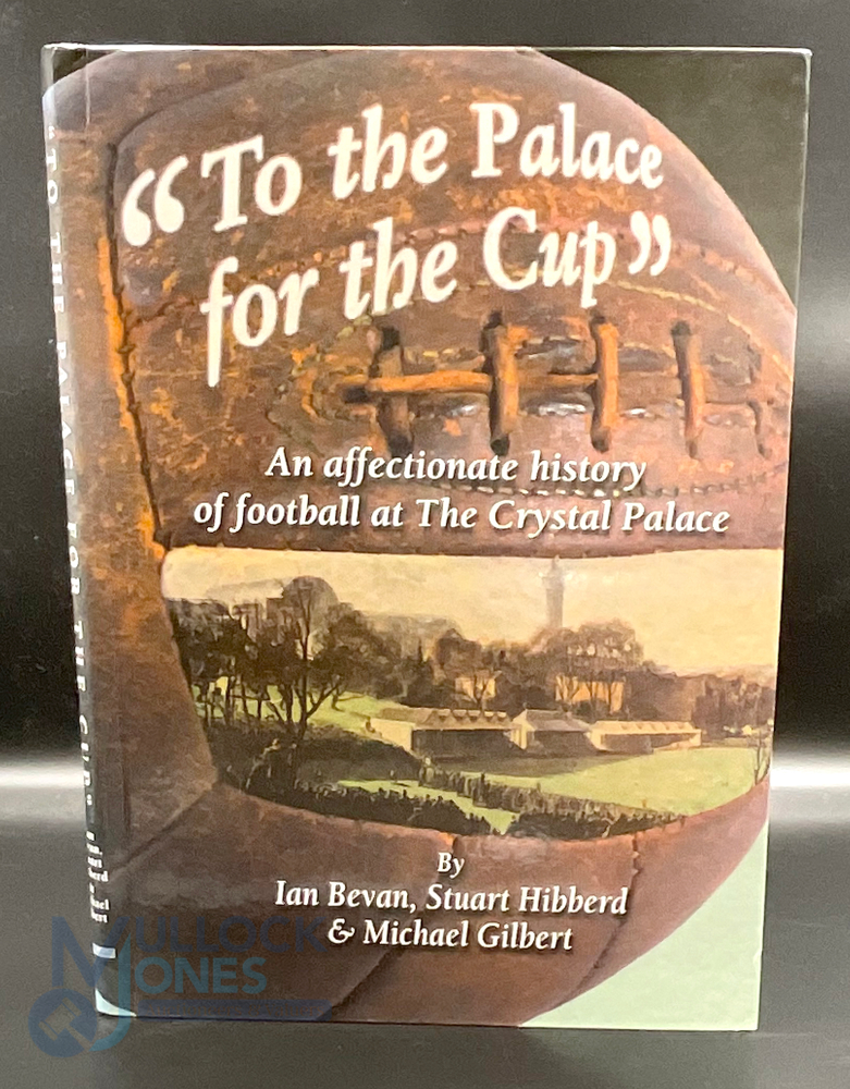 Football hardback book - To the Palace for the Cup by Ian Bevan, Stuart Hibberd and Michael Gilbert,