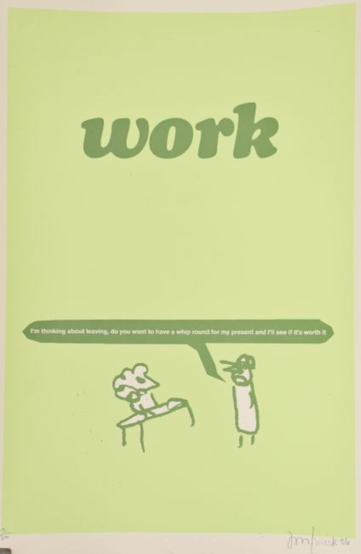 Modern Toss (b.1970)‘WORK’ Hand pulled Screen print, P.O.W blind stamp and signed Jon / Mick 06
